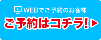 WEBでのご予約のお客様はコチラ!
